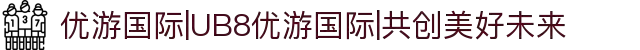 优游国际|UB8优游国际|共创美好未来