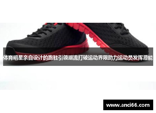 体育明星亲自设计的跑鞋引领潮流打破运动界限助力运动员发挥潜能