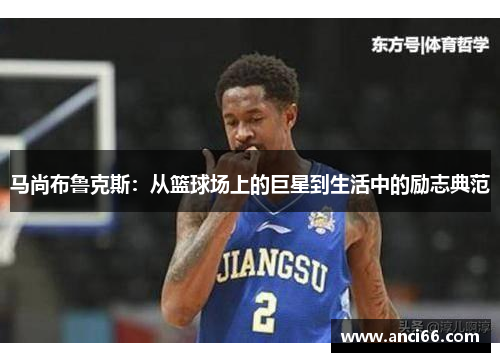 马尚布鲁克斯：从篮球场上的巨星到生活中的励志典范